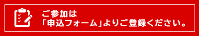 ご参加は、こちらの「申込フォーム」よりご登録ください。